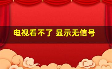 电视看不了 显示无信号